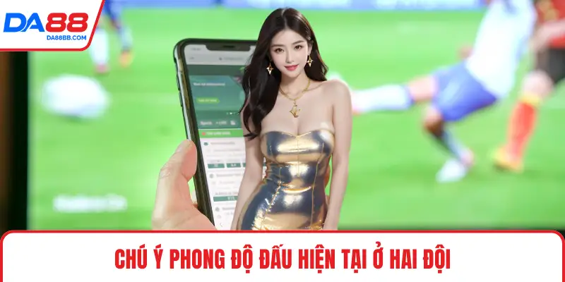 Chú ý phong độ đấu hiện tại ở hai đội